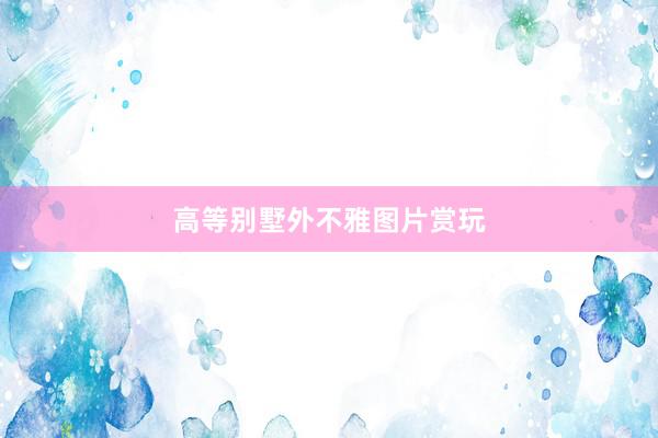 高等别墅外不雅图片赏玩