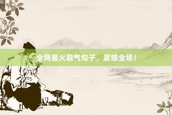 全网最火霸气句子，震撼全场！