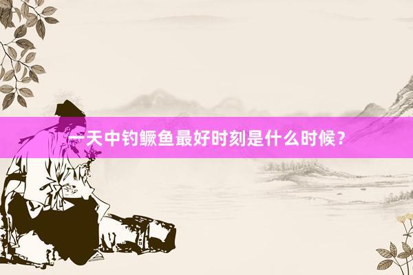 一天中钓鳜鱼最好时刻是什么时候?