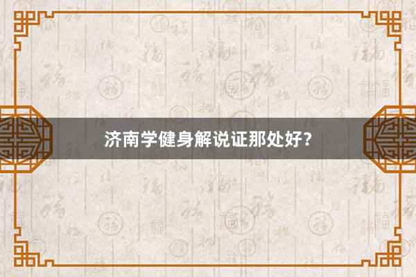 济南学健身解说证那处好？